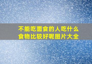 不能吃面食的人吃什么食物比较好呢图片大全