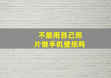 不能用自己照片做手机壁纸吗