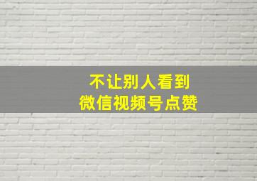 不让别人看到微信视频号点赞