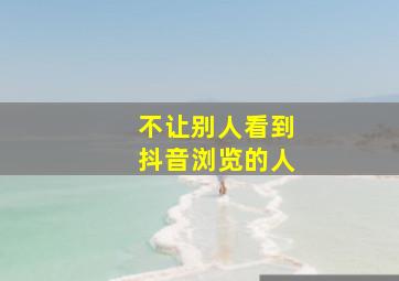 不让别人看到抖音浏览的人