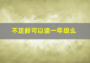 不足龄可以读一年级么