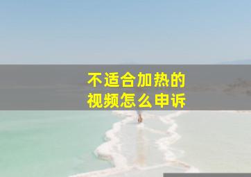 不适合加热的视频怎么申诉