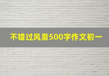 不错过风景500字作文初一