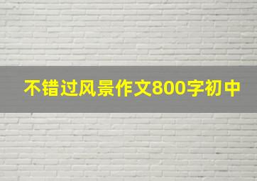 不错过风景作文800字初中