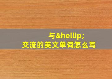 与…交流的英文单词怎么写