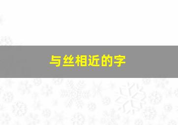 与丝相近的字