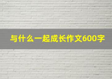 与什么一起成长作文600字