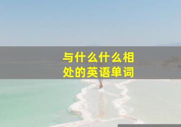 与什么什么相处的英语单词