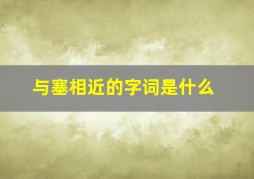 与塞相近的字词是什么