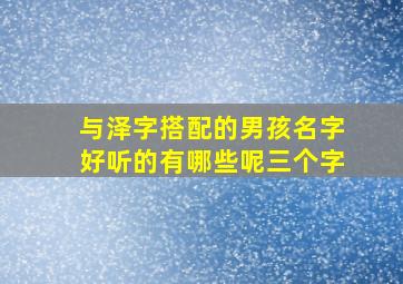 与泽字搭配的男孩名字好听的有哪些呢三个字