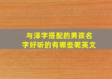 与泽字搭配的男孩名字好听的有哪些呢英文