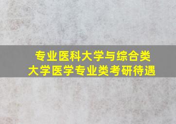 专业医科大学与综合类大学医学专业类考研待遇