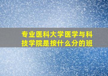 专业医科大学医学与科技学院是按什么分的班