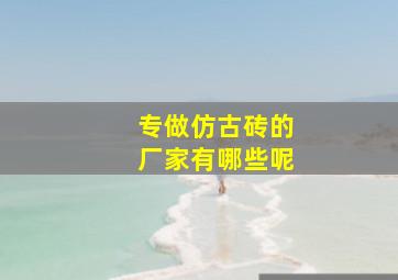 专做仿古砖的厂家有哪些呢