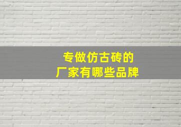 专做仿古砖的厂家有哪些品牌