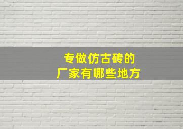 专做仿古砖的厂家有哪些地方