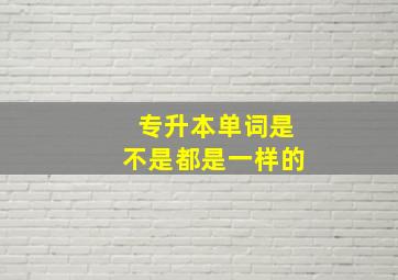 专升本单词是不是都是一样的