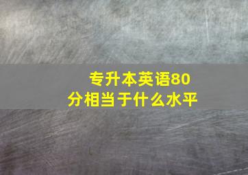 专升本英语80分相当于什么水平