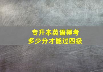 专升本英语得考多少分才能过四级