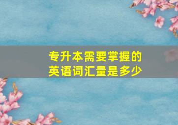 专升本需要掌握的英语词汇量是多少