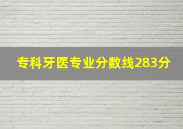 专科牙医专业分数线283分