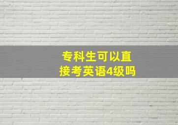 专科生可以直接考英语4级吗