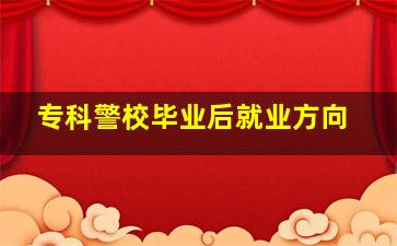 专科警校毕业后就业方向