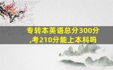 专转本英语总分300分,考210分能上本科吗