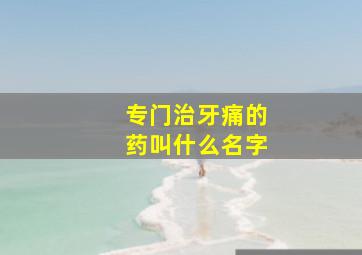 专门治牙痛的药叫什么名字