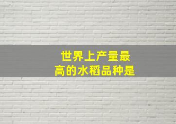 世界上产量最高的水稻品种是