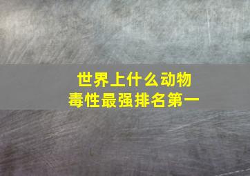 世界上什么动物毒性最强排名第一