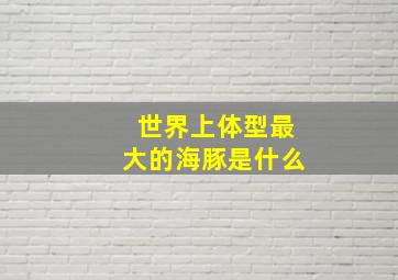 世界上体型最大的海豚是什么