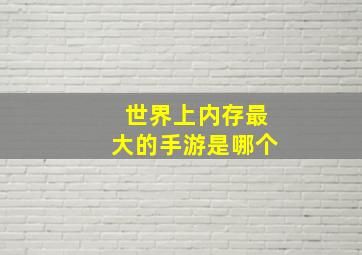 世界上内存最大的手游是哪个