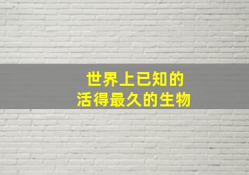 世界上已知的活得最久的生物