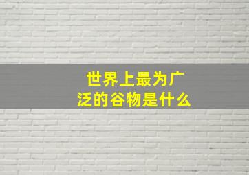 世界上最为广泛的谷物是什么