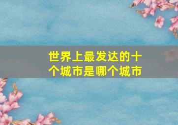 世界上最发达的十个城市是哪个城市