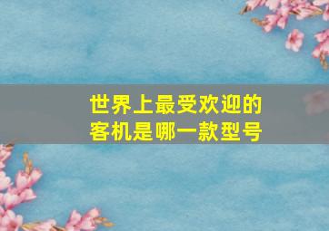 世界上最受欢迎的客机是哪一款型号