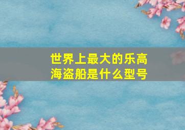 世界上最大的乐高海盗船是什么型号