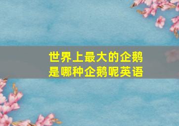 世界上最大的企鹅是哪种企鹅呢英语