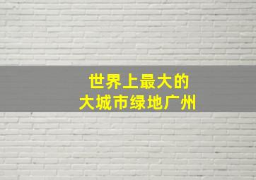 世界上最大的大城市绿地广州