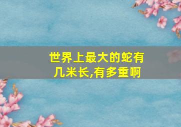 世界上最大的蛇有几米长,有多重啊