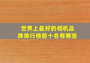 世界上最好的相机品牌排行榜前十名有哪些