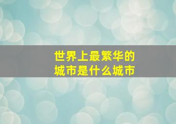 世界上最繁华的城市是什么城市