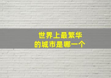 世界上最繁华的城市是哪一个