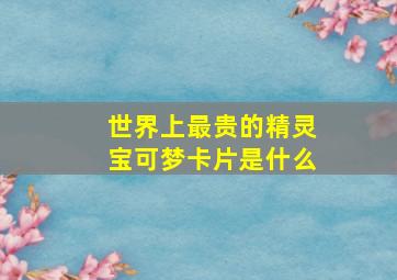 世界上最贵的精灵宝可梦卡片是什么