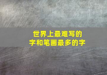 世界上最难写的字和笔画最多的字