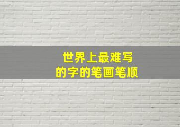 世界上最难写的字的笔画笔顺