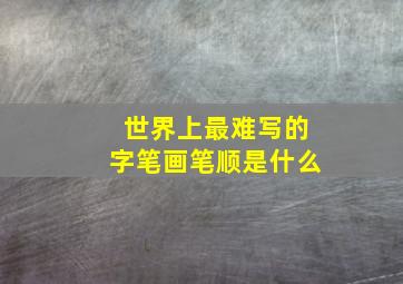 世界上最难写的字笔画笔顺是什么