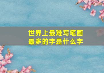 世界上最难写笔画最多的字是什么字