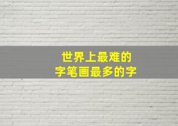 世界上最难的字笔画最多的字